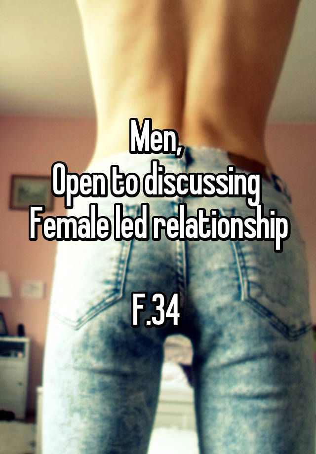 Men, 
Open to discussing 
Female led relationship 
F.34 