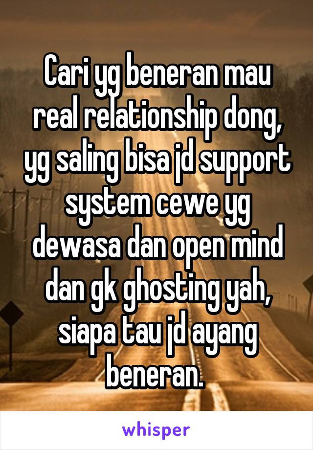 Cari yg beneran mau real relationship dong, yg saling bisa jd support system cewe yg dewasa dan open mind dan gk ghosting yah, siapa tau jd ayang beneran. 