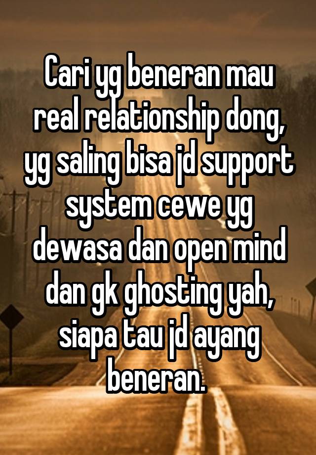 Cari yg beneran mau real relationship dong, yg saling bisa jd support system cewe yg dewasa dan open mind dan gk ghosting yah, siapa tau jd ayang beneran. 