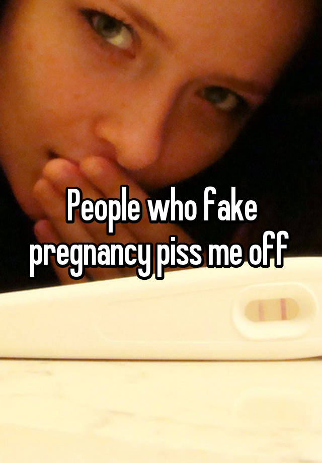 People who fake pregnancy piss me off 