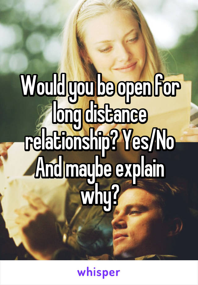 Would you be open for long distance relationship? Yes/No
And maybe explain why?