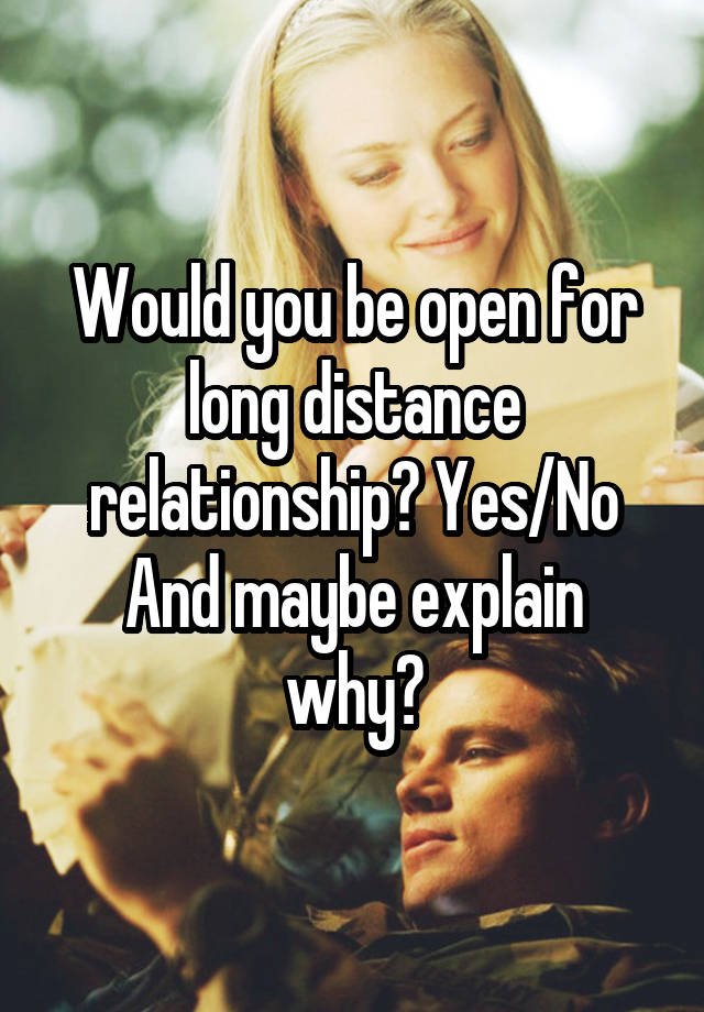 Would you be open for long distance relationship? Yes/No
And maybe explain why?