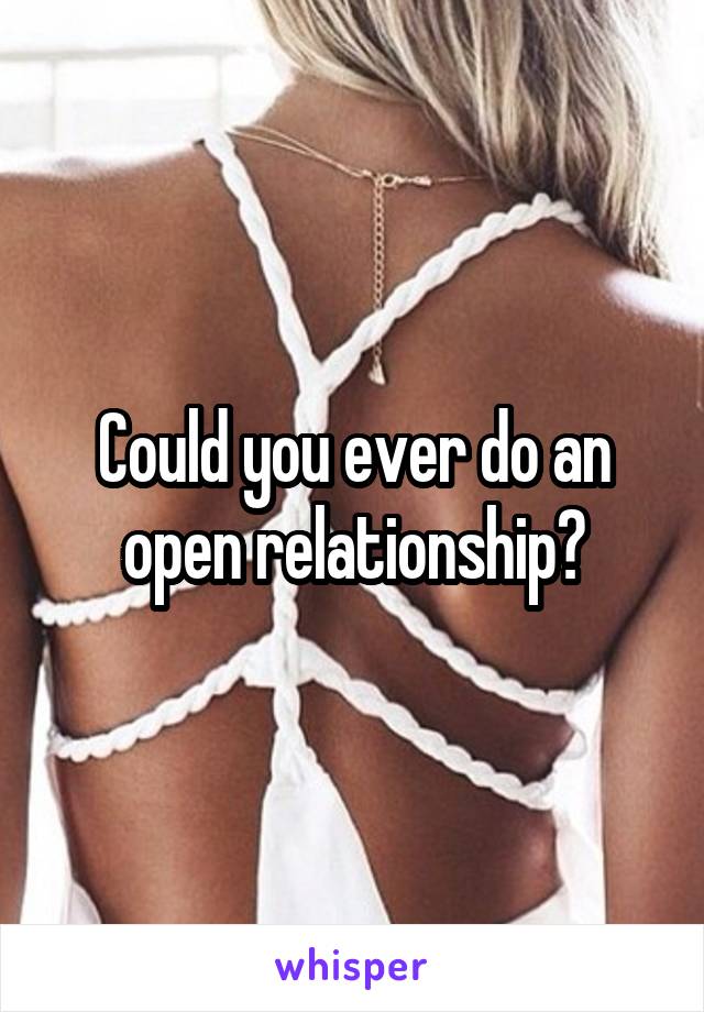 Could you ever do an open relationship?