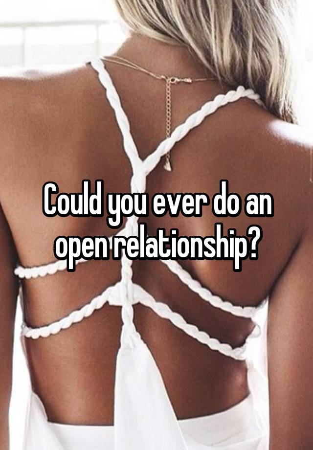 Could you ever do an open relationship?