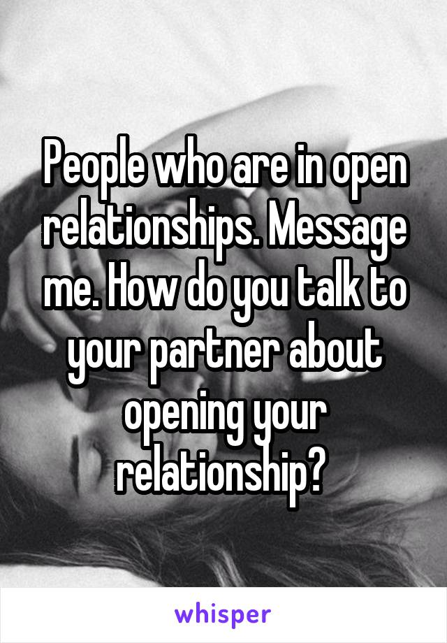 People who are in open relationships. Message me. How do you talk to your partner about opening your relationship? 