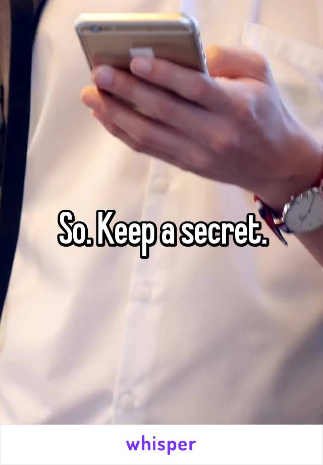 So. Keep a secret.