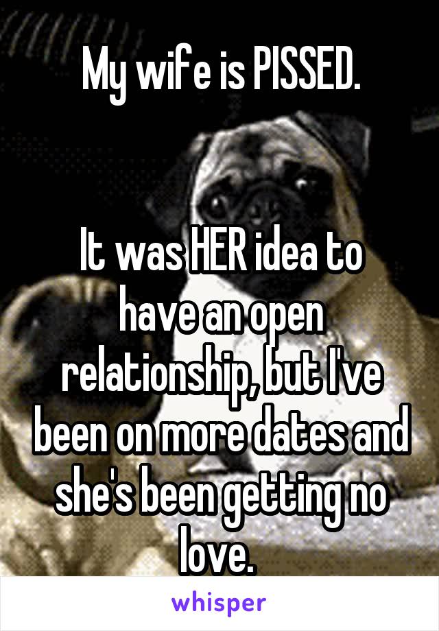 My wife is PISSED.


It was HER idea to have an open relationship, but I've been on more dates and she's been getting no love. 