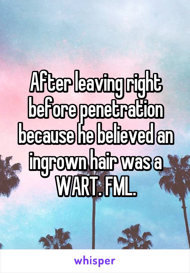 After leaving right before penetration because he believed an ingrown hair was a WART. FML.