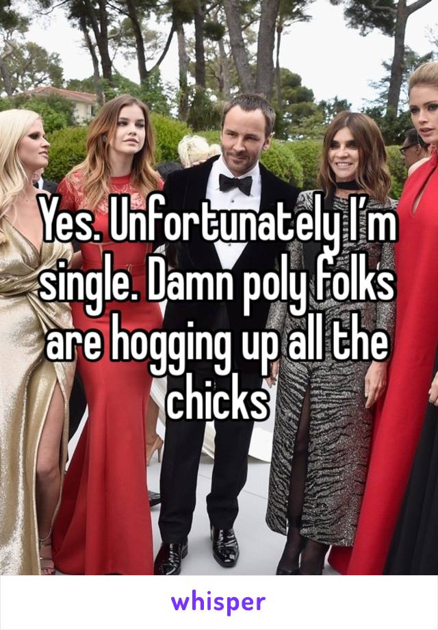 Yes. Unfortunately I’m single. Damn poly folks are hogging up all the chicks