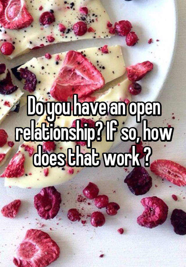 Do you have an open relationship? If so, how does that work ? 