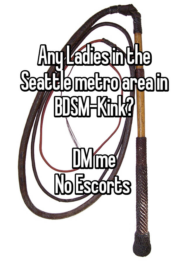 Any Ladies in the Seattle metro area in BDSM-Kink?

DM me
No Escorts 
