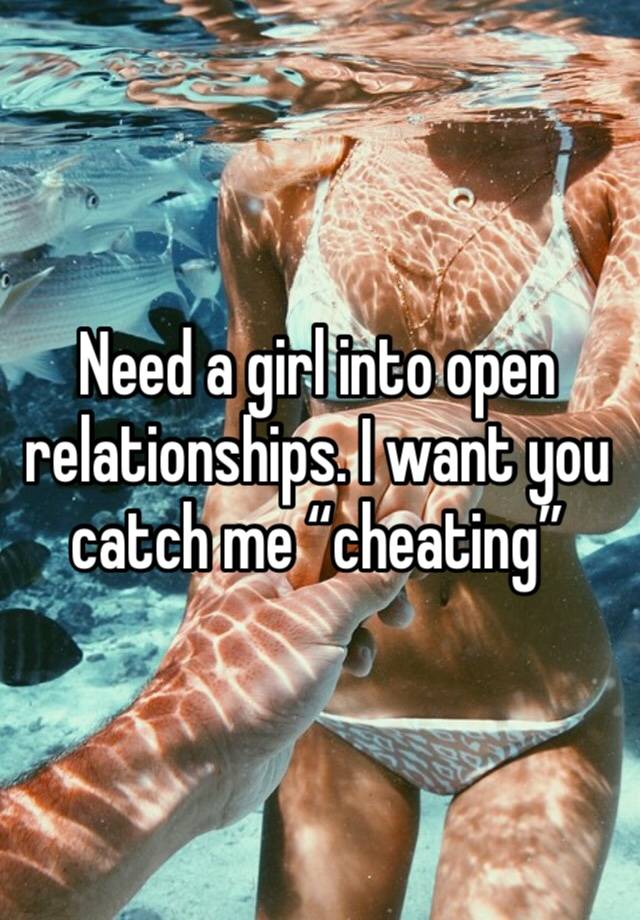 Need a girl into open relationships. I want you catch me “cheating”