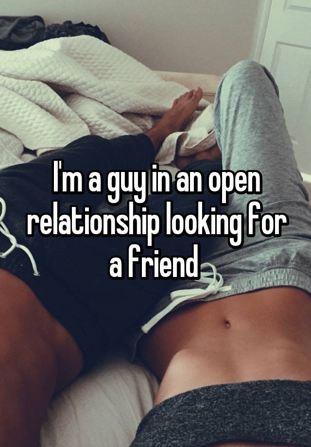 I'm a guy in an open relationship looking for a friend 