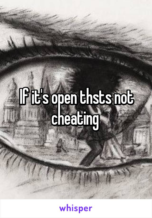 If it's open thsts not cheating 