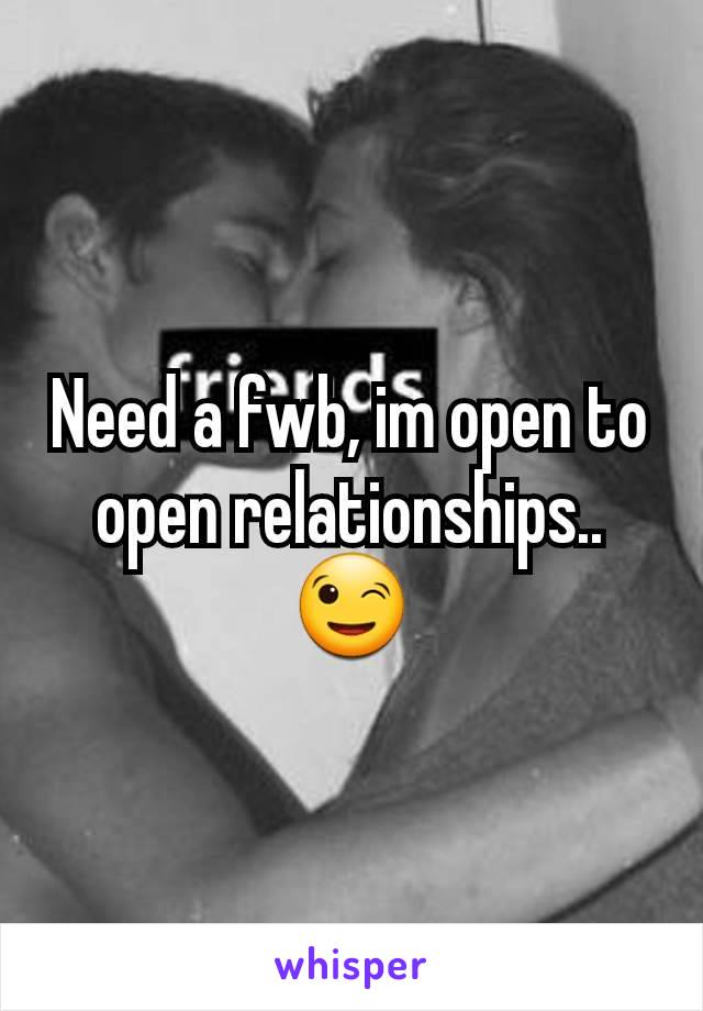 Need a fwb, im open to open relationships.. 😉