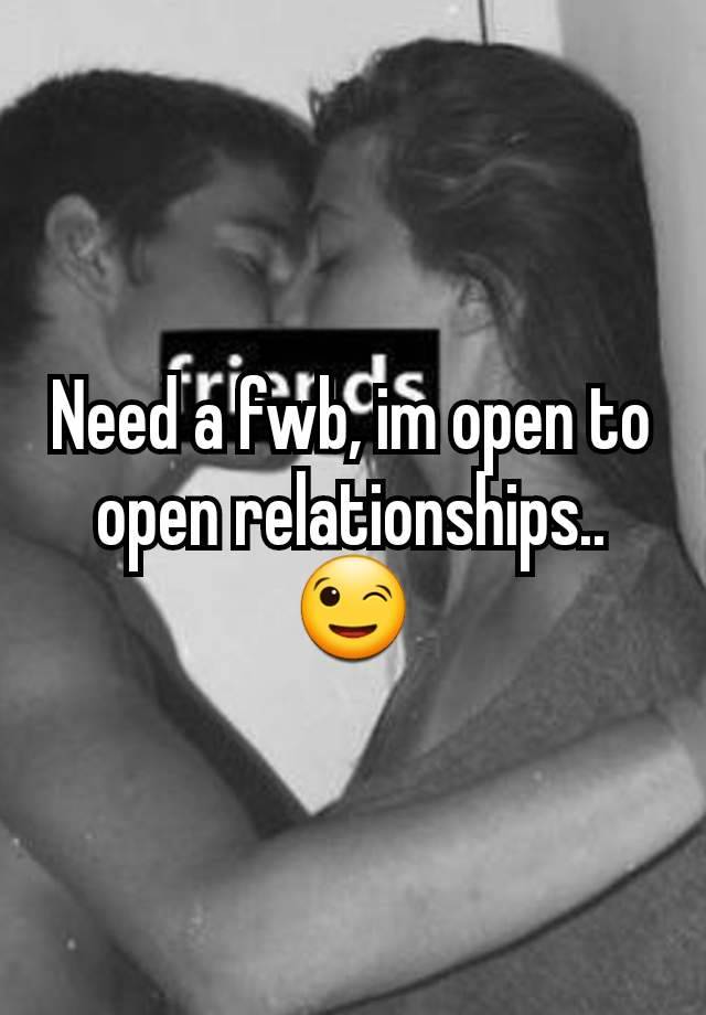 Need a fwb, im open to open relationships.. 😉