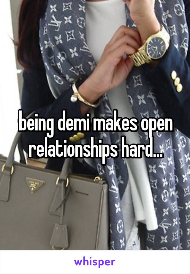 being demi makes open relationships hard...