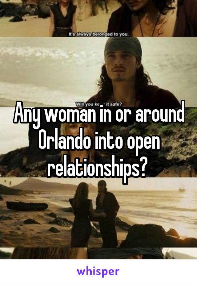 Any woman in or around Orlando into open relationships? 