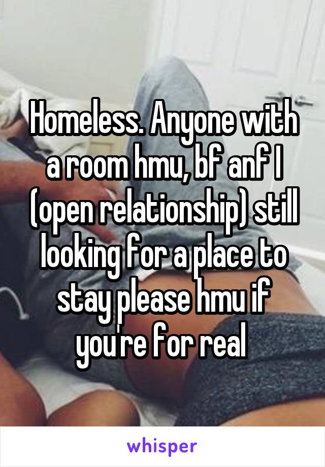 Homeless. Anyone with a room hmu, bf anf I (open relationship) still looking for a place to stay please hmu if you're for real 