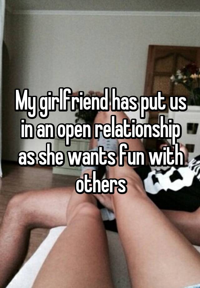 My girlfriend has put us in an open relationship as she wants fun with others