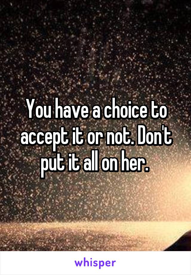 You have a choice to accept it or not. Don't put it all on her. 