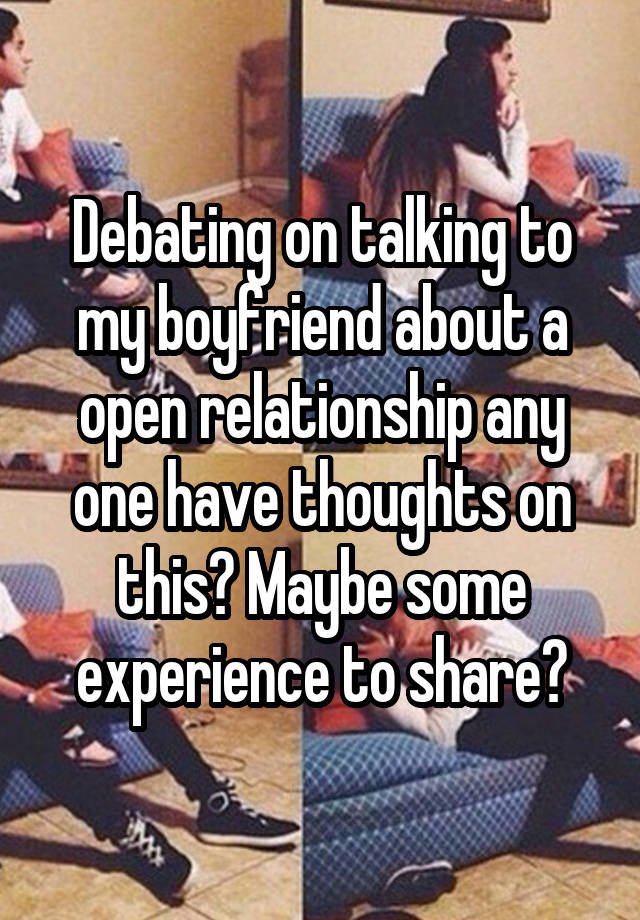 Debating on talking to my boyfriend about a open relationship any one have thoughts on this? Maybe some experience to share?