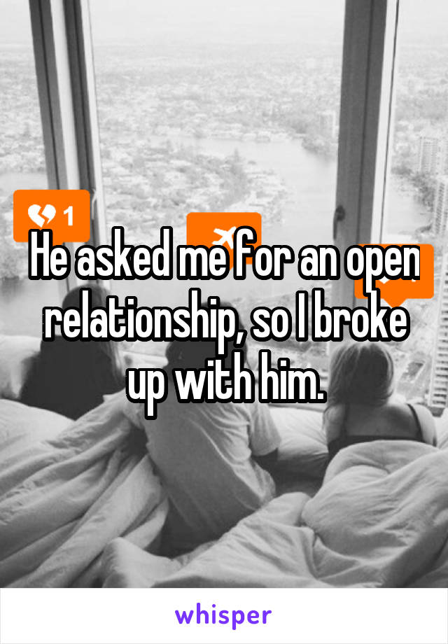 He asked me for an open relationship, so I broke up with him.