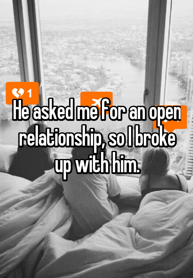 He asked me for an open relationship, so I broke up with him.