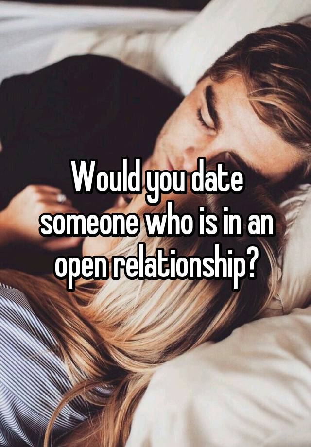 Would you date someone who is in an open relationship?