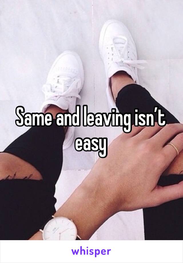 Same and leaving isn’t easy