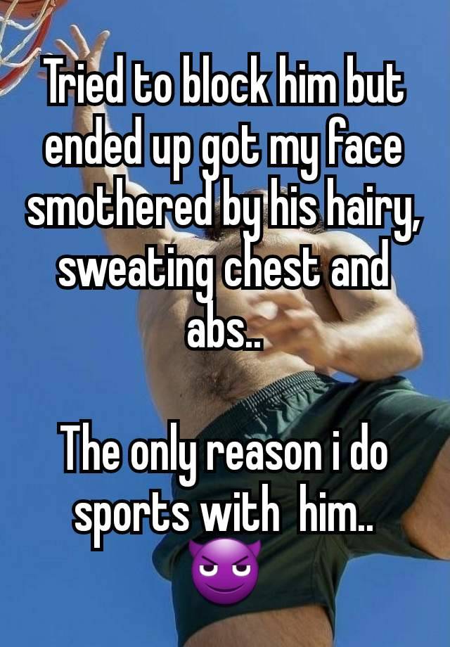 Tried to block him but ended up got my face smothered by his hairy, sweating chest and abs..

The only reason i do sports with  him..
😈