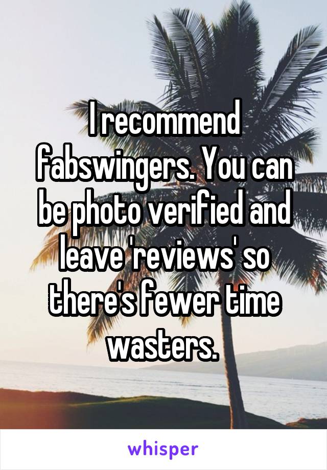 I recommend fabswingers. You can be photo verified and leave 'reviews' so there's fewer time wasters. 