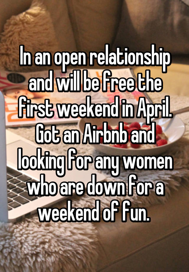 In an open relationship and will be free the first weekend in April. Got an Airbnb and looking for any women who are down for a weekend of fun. 