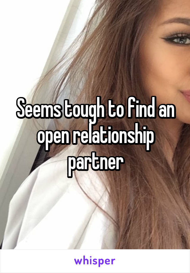 Seems tough to find an open relationship partner