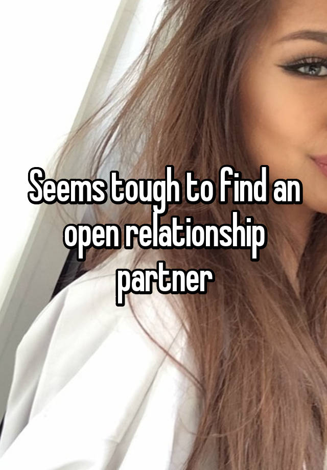 Seems tough to find an open relationship partner