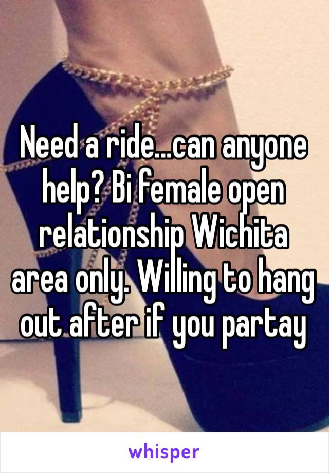 Need a ride…can anyone help? Bi female open relationship Wichita area only. Willing to hang out after if you partay 