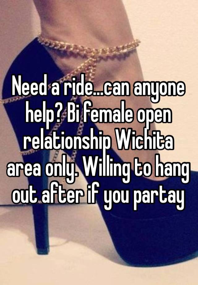 Need a ride…can anyone help? Bi female open relationship Wichita area only. Willing to hang out after if you partay 