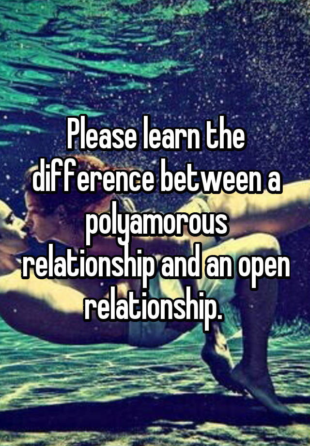 Please learn the difference between a polyamorous relationship and an open relationship. 