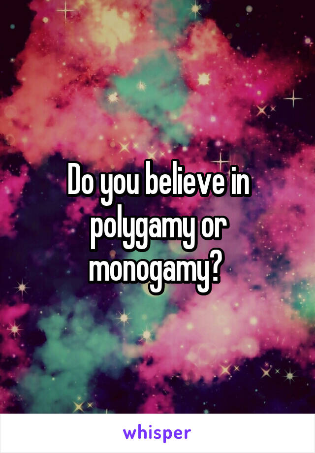 Do you believe in polygamy or monogamy? 