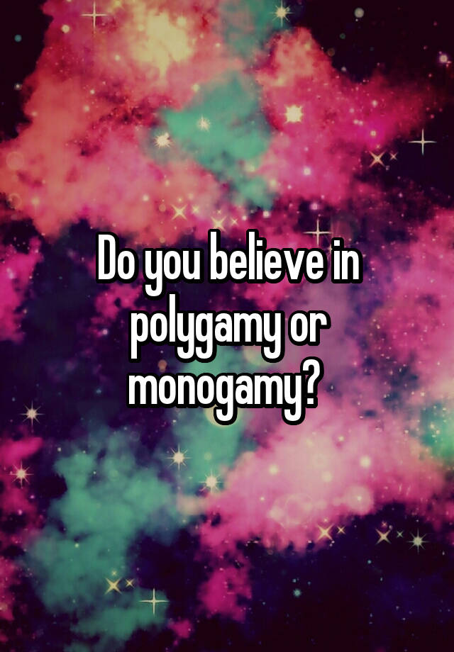 Do you believe in polygamy or monogamy? 