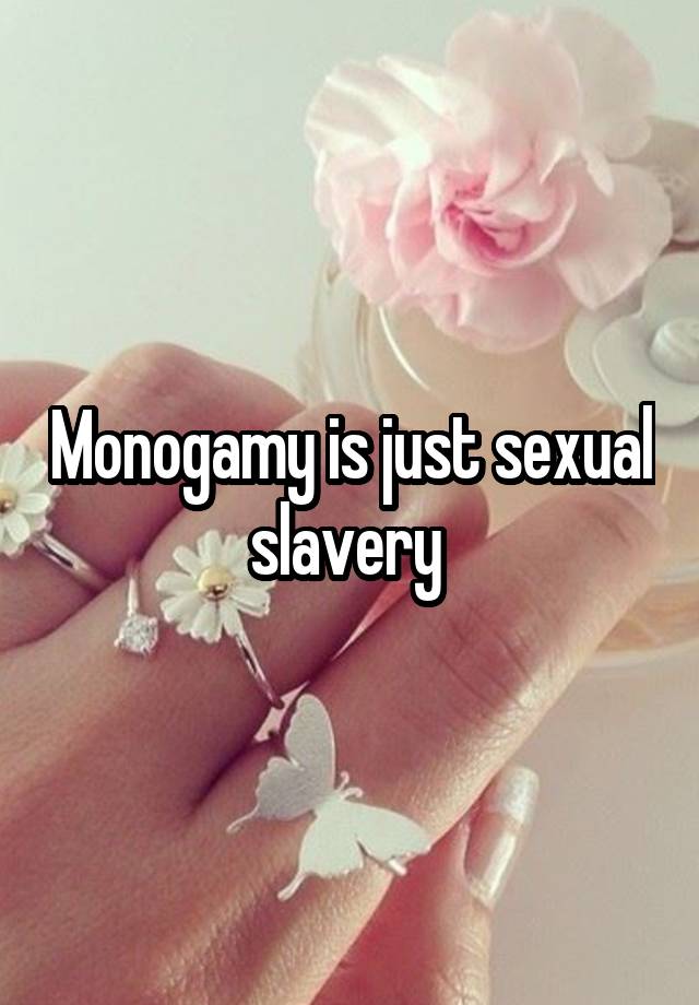 Monogamy is just sexual slavery 