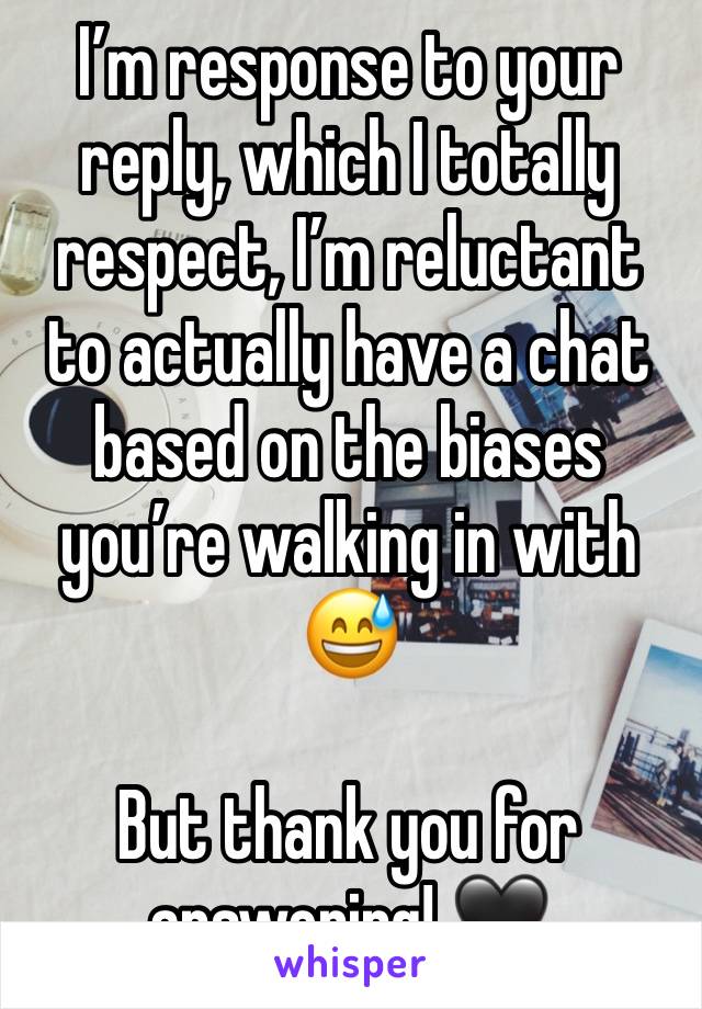 I’m response to your reply, which I totally respect, I’m reluctant to actually have a chat based on the biases you’re walking in with 😅

But thank you for answering! 🖤