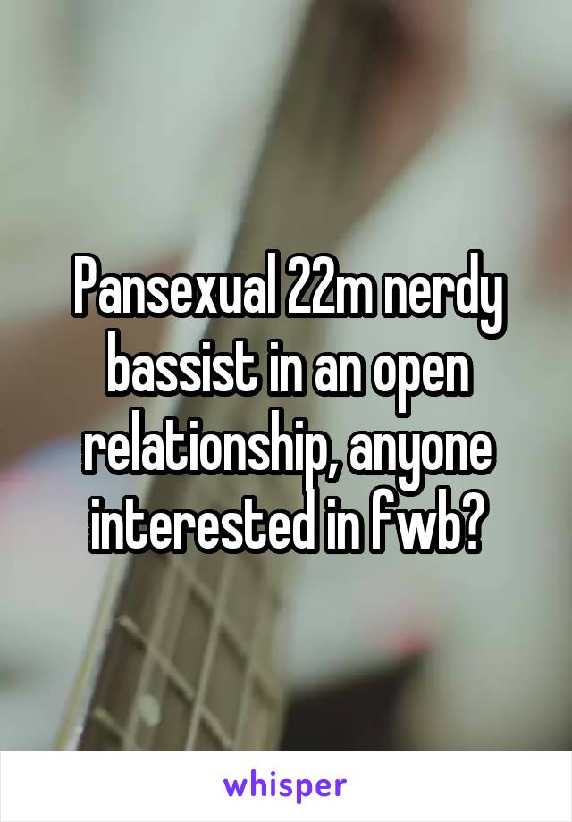 Pansexual 22m nerdy bassist in an open relationship, anyone interested in fwb?