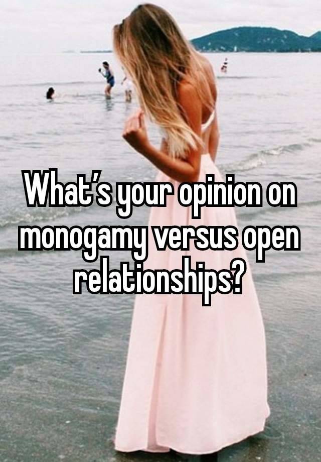 What’s your opinion on monogamy versus open relationships?