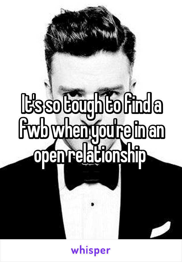 It's so tough to find a fwb when you're in an open relationship 