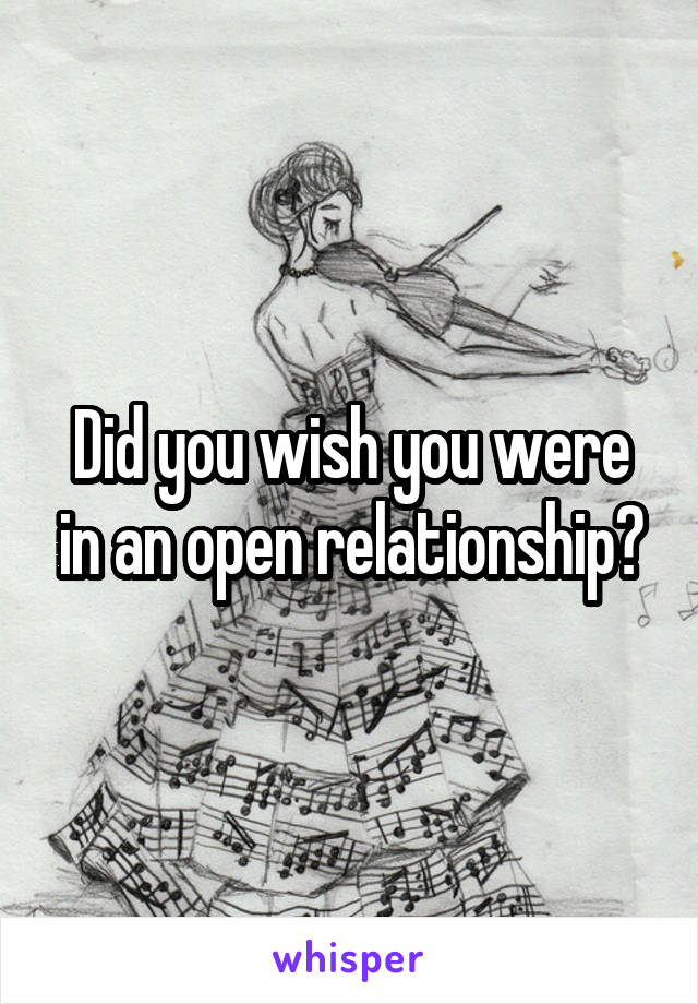 Did you wish you were in an open relationship?