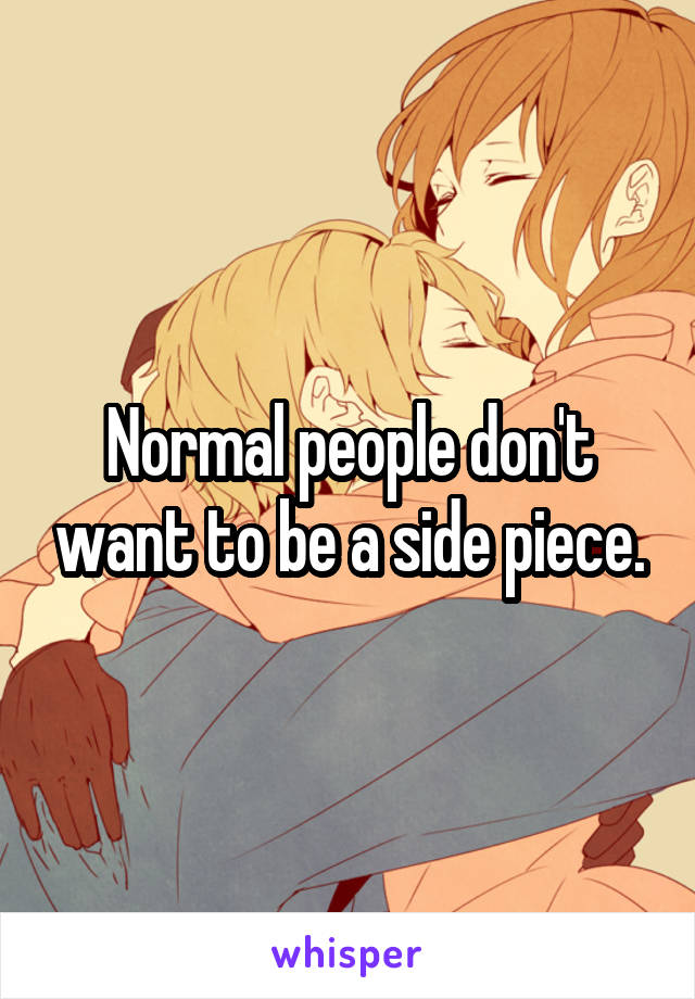 Normal people don't want to be a side piece.