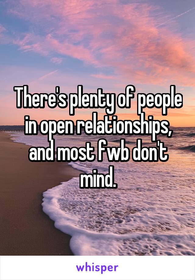 There's plenty of people in open relationships, and most fwb don't mind.