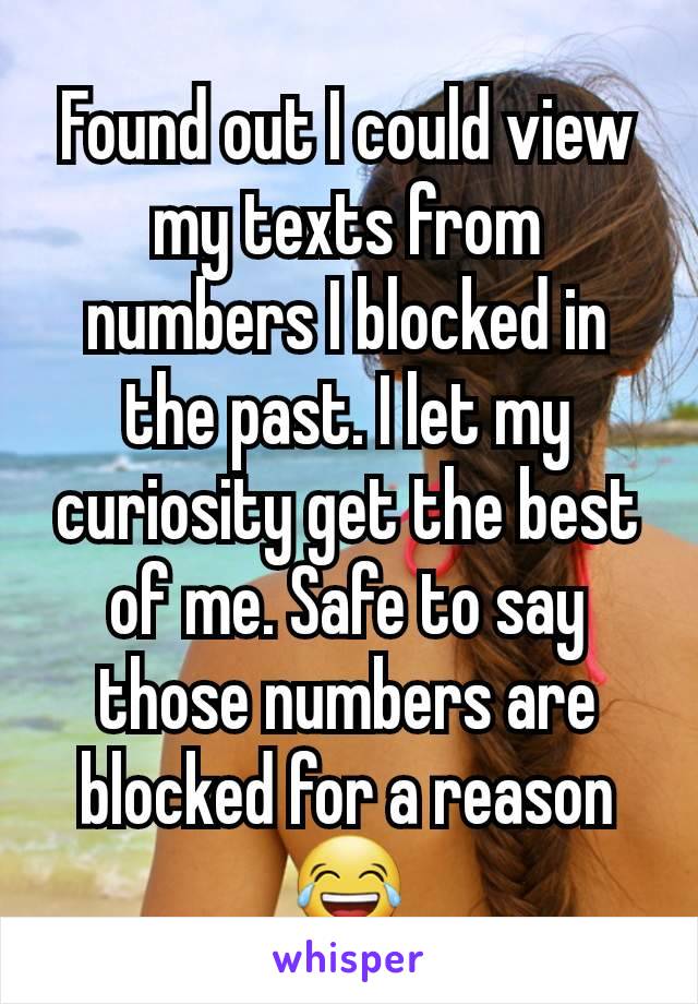 Found out I could view my texts from numbers I blocked in the past. I let my curiosity get the best of me. Safe to say those numbers are blocked for a reason 😂