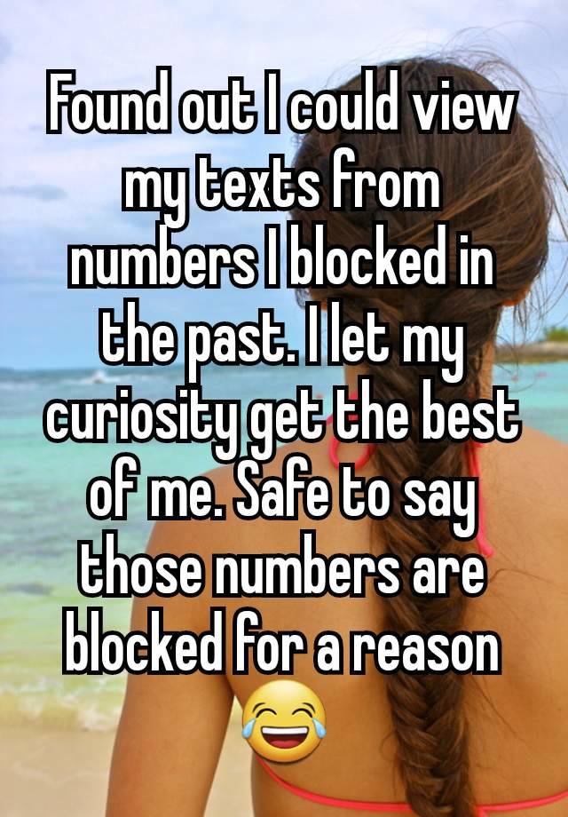 Found out I could view my texts from numbers I blocked in the past. I let my curiosity get the best of me. Safe to say those numbers are blocked for a reason 😂